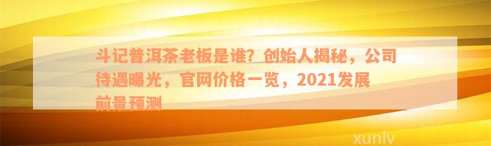 斗记普洱茶老板是谁？创始人揭秘，公司待遇曝光，官网价格一览，2021发展前景预测