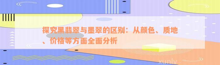 探究黑翡翠与墨翠的区别：从颜色、质地、价格等方面全面分析