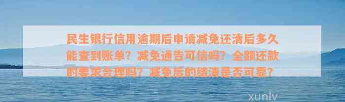 民生银行信用逾期后申请减免还清后多久能查到账单？减免通告可信吗？全额还款的要求合理吗？减免后的结清是否可靠？