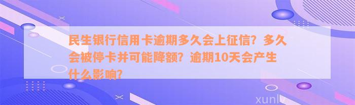 民生银行信用卡逾期多久会上征信？多久会被停卡并可能降额？逾期10天会产生什么影响？