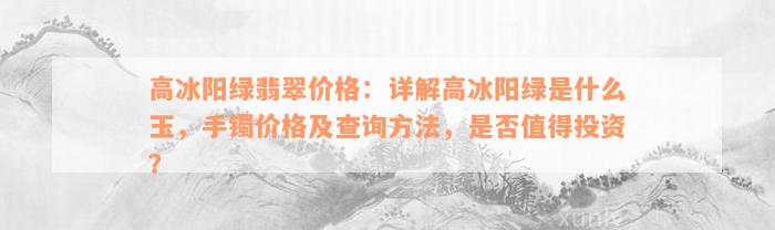 高冰阳绿翡翠价格：详解高冰阳绿是什么玉，手镯价格及查询方法，是否值得投资？