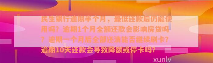 民生银行逾期半个月，最低还款后仍能使用吗？逾期1个月全额还款会影响房贷吗？逾期一个月后全部还清能否继续刷卡？逾期10天还款会导致降额或停卡吗？