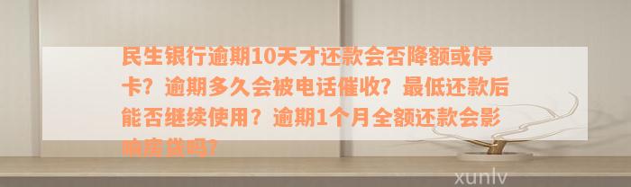 民生银行逾期10天才还款会否降额或停卡？逾期多久会被电话催收？最低还款后能否继续使用？逾期1个月全额还款会影响房贷吗？