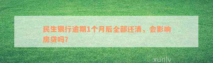 民生银行逾期1个月后全部还清，会影响房贷吗？