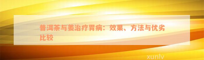 普洱茶与姜治疗胃病：效果、方法与优劣比较