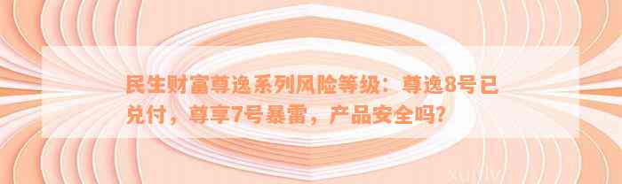 民生财富尊逸系列风险等级：尊逸8号已兑付，尊享7号暴雷，产品安全吗？