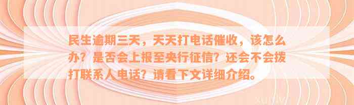 民生逾期三天，天天打电话催收，该怎么办？是否会上报至央行征信？还会不会拨打联系人电话？请看下文详细介绍。