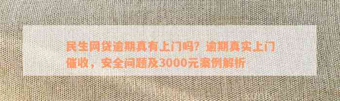 民生网贷逾期真有上门吗？逾期真实上门催收，安全问题及3000元案例解析