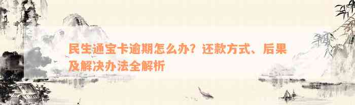 民生通宝卡逾期怎么办？还款方式、后果及解决办法全解析