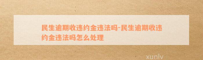 民生逾期收违约金违法吗-民生逾期收违约金违法吗怎么处理