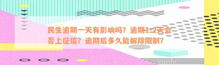 民生逾期一天有影响吗？逾期1-2天会否上征信？逾期后多久能解除限制？