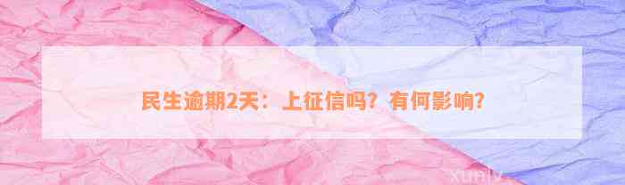 民生逾期2天：上征信吗？有何影响？