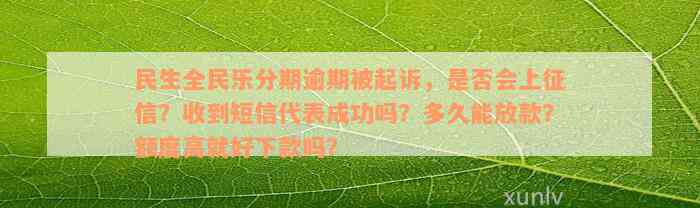 民生全民乐分期逾期被起诉，是否会上征信？收到短信代表成功吗？多久能放款？额度高就好下款吗？