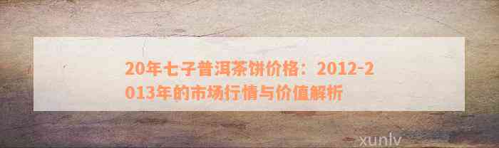 20年七子普洱茶饼价格：2012-2013年的市场行情与价值解析