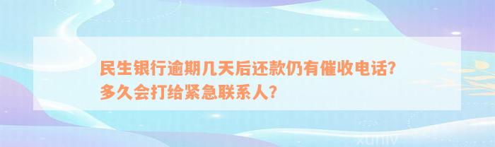 民生银行逾期几天后还款仍有催收电话？多久会打给紧急联系人？