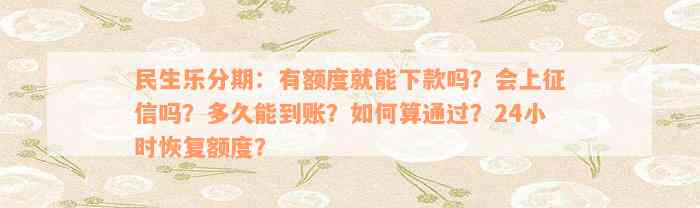 民生乐分期：有额度就能下款吗？会上征信吗？多久能到账？如何算通过？24小时恢复额度？