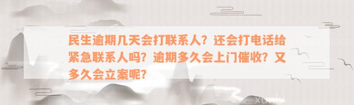 民生逾期几天会打联系人？还会打电话给紧急联系人吗？逾期多久会上门催收？又多久会立案呢？