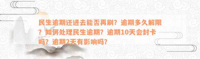 民生逾期还进去能否再刷？逾期多久解限？如何处理民生逾期？逾期10天会封卡吗？逾期2天有影响吗？