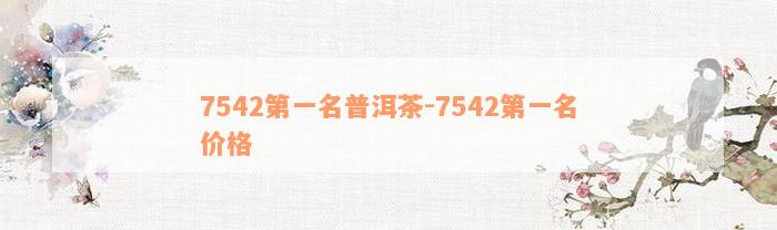 7542第一名普洱茶-7542第一名价格