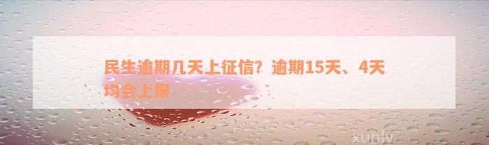 民生逾期几天上征信？逾期15天、4天均会上报