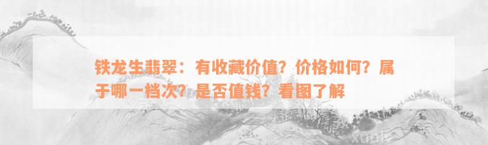 铁龙生翡翠：有收藏价值？价格如何？属于哪一档次？是否值钱？看图了解