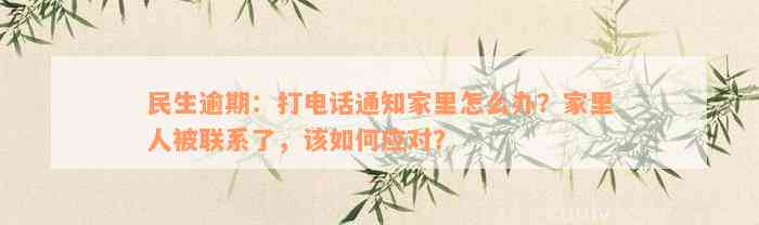 民生逾期：打电话通知家里怎么办？家里人被联系了，该如何应对？