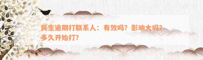 民生逾期打联系人：有效吗？影响大吗？多久开始打？