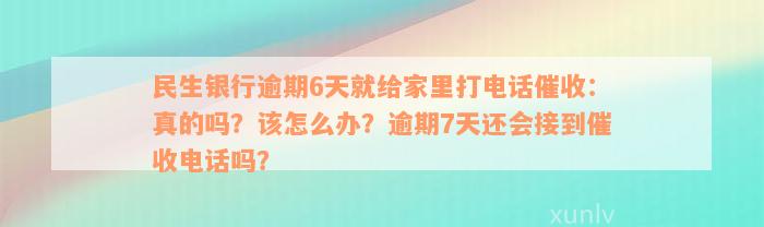 民生银行逾期6天就给家里打电话催收：真的吗？该怎么办？逾期7天还会接到催收电话吗？