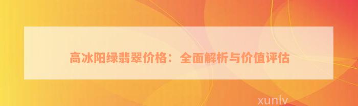 高冰阳绿翡翠价格：全面解析与价值评估