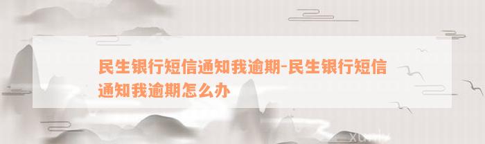 民生银行短信通知我逾期-民生银行短信通知我逾期怎么办