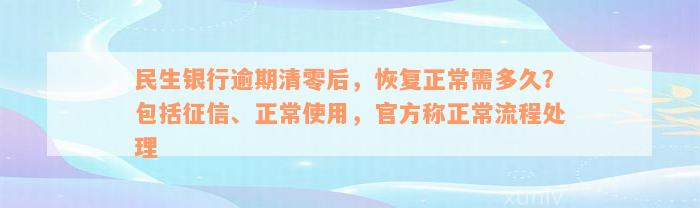 民生银行逾期清零后，恢复正常需多久？包括征信、正常使用，官方称正常流程处理