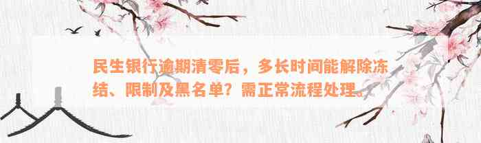 民生银行逾期清零后，多长时间能解除冻结、限制及黑名单？需正常流程处理。