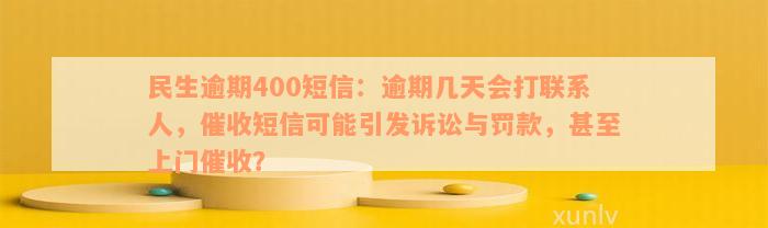 民生逾期400短信：逾期几天会打联系人，催收短信可能引发诉讼与罚款，甚至上门催收？