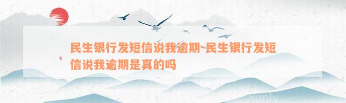 民生银行发短信说我逾期-民生银行发短信说我逾期是真的吗