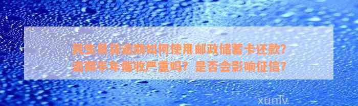 民生易贷逾期如何使用邮政储蓄卡还款？逾期半年催收严重吗？是否会影响征信？