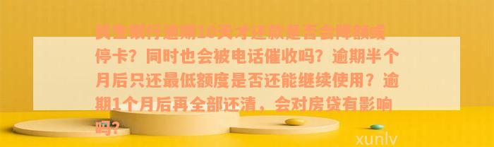 民生银行逾期10天才还款是否会降额或停卡？同时也会被电话催收吗？逾期半个月后只还最低额度是否还能继续使用？逾期1个月后再全部还清，会对房贷有影响吗？