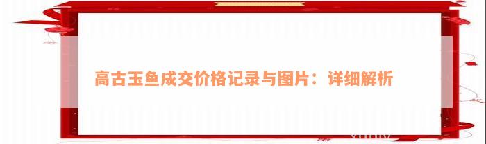 高古玉鱼成交价格记录与图片：详细解析