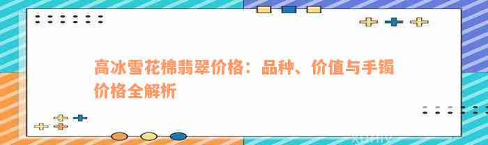 高冰雪花棉翡翠价格：品种、价值与手镯价格全解析