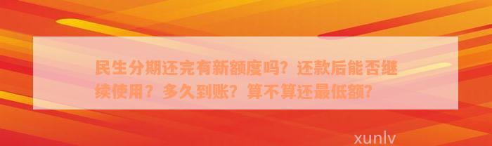 民生分期还完有新额度吗？还款后能否继续使用？多久到账？算不算还最低额？