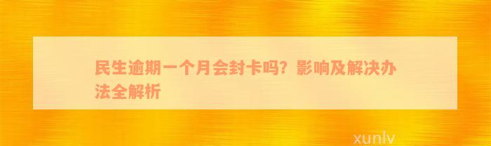 民生逾期一个月会封卡吗？影响及解决办法全解析