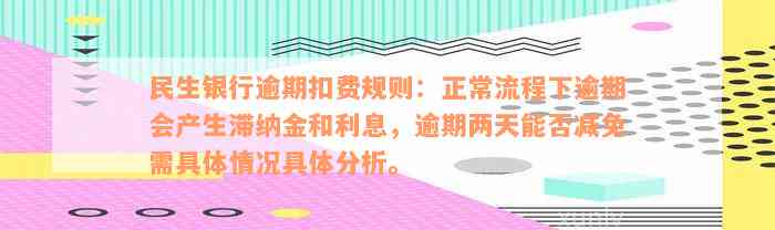 民生银行逾期扣费规则：正常流程下逾期会产生滞纳金和利息，逾期两天能否减免需具体情况具体分析。