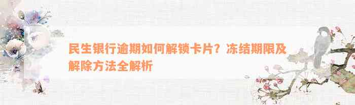 民生银行逾期如何解锁卡片？冻结期限及解除方法全解析