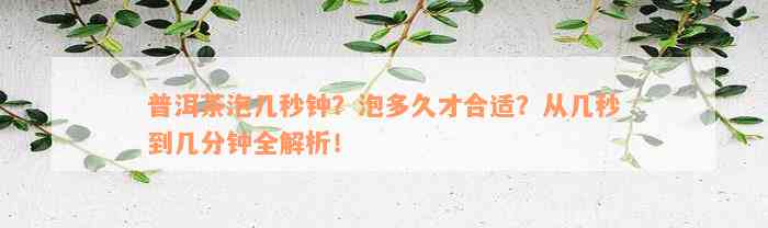 普洱茶泡几秒钟？泡多久才合适？从几秒到几分钟全解析！