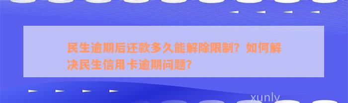 民生逾期后还款多久能解除限制？如何解决民生信用卡逾期问题？