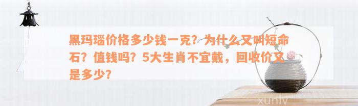 黑玛瑙价格多少钱一克？为什么又叫短命石？值钱吗？5大生肖不宜戴，回收价又是多少？