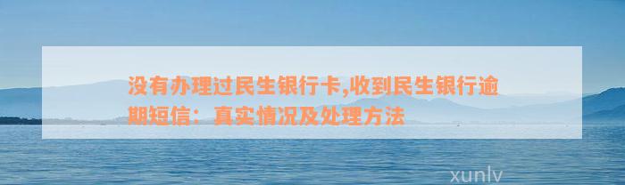 没有办理过民生银行卡,收到民生银行逾期短信：真实情况及处理方法