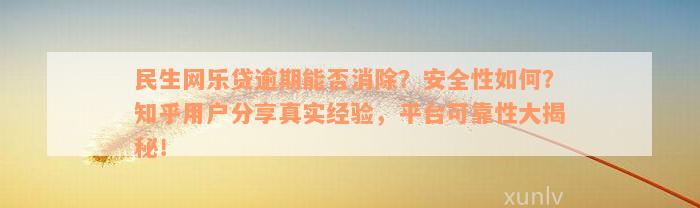 民生网乐贷逾期能否消除？安全性如何？知乎用户分享真实经验，平台可靠性大揭秘！