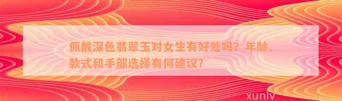 佩戴深色翡翠玉对女生有好处吗？年龄、款式和手部选择有何建议？