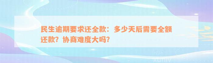 民生逾期要求还全款：多少天后需要全额还款？协商难度大吗？