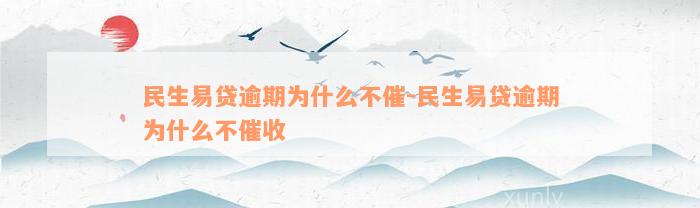 民生易贷逾期为什么不催-民生易贷逾期为什么不催收